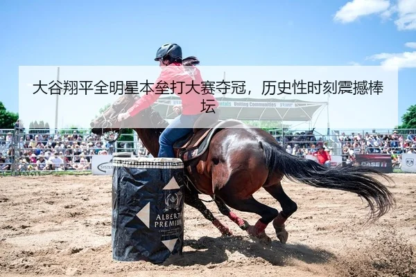大谷翔平全明星本垒打大赛夺冠，历史性时刻震撼棒坛